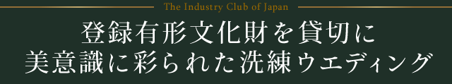 The Industry Club of Japan 登録有形文化財を貸切に美意識に彩られた洗練ウエディング