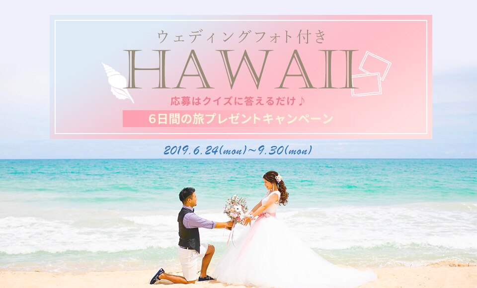 ウェディングフォト付き HAWAII 応募はクイズに答えるだけ♪ ６日間の旅プレゼントキャンペーン 2019.6.24(mon)~9.30(mon)