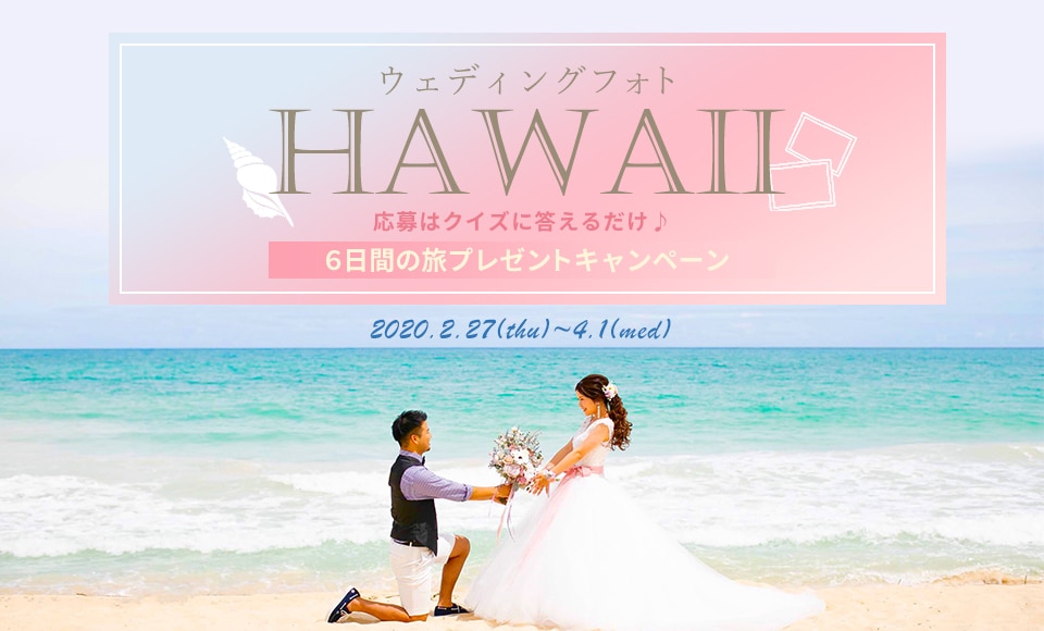 ウェディングフォト& HAWAII 応募はクイズに答えるだけ♪ ６日間の旅プレゼントキャンペーン 2020.2.27(thu)~4.1(wed)