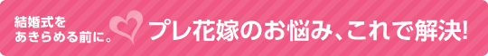 プレ花嫁のお悩み、これで解決!