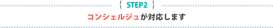 STEP2 コンシェルジュが対応します