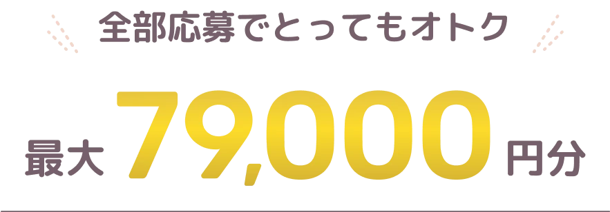 全部応募でとってもオトク 最大79,000円分