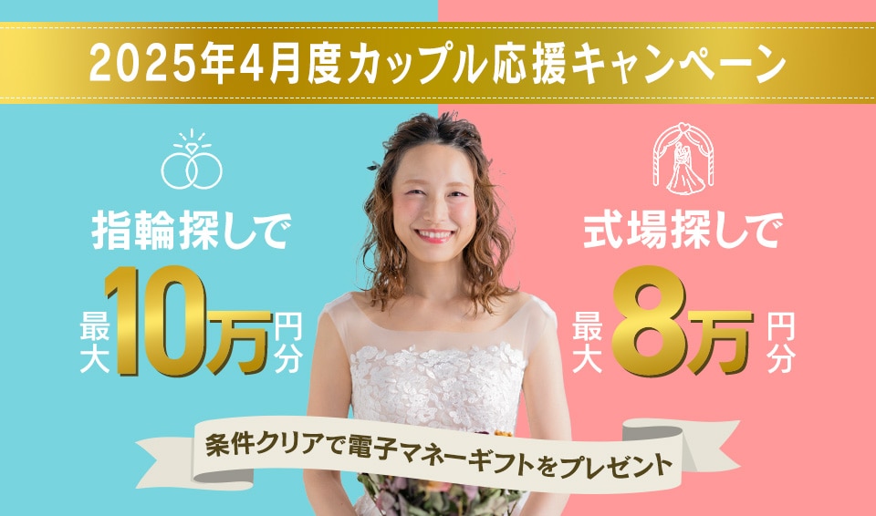 2025年4月度カップル応援キャンペーン 指輪ショップ来店だけでも、1式場見学だけでもOK ! 指輪探しで最大10万円分、式場探しで最大8万円分条件クリアで電子マネーギフトプレゼント