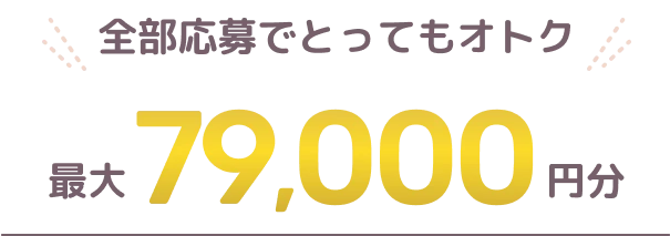 全部応募でとってもオトク 最大79,000円分