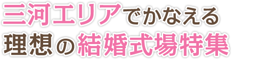 地元で結婚式を挙げたいカップル必見！三河エリアでかなえる理想の結婚式場特集