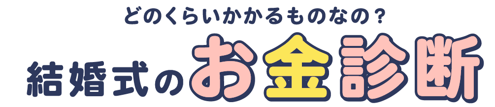 どのくらいかかるものなの？ 結婚式のお金診断