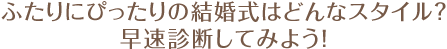 ふたりにぴったりの結婚式はどんなスタイル？　早速診断してみよう！