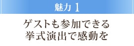 魅力1 ゲストも参加できる挙式演出で感動を