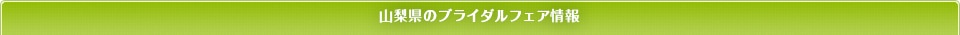 山梨県のブライダルフェア情報