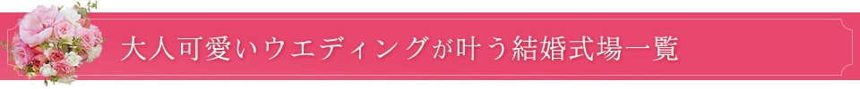 大人可愛いが叶う結婚式場一覧