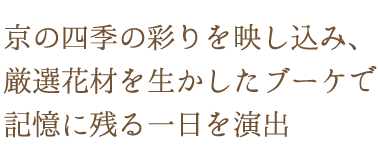 京の四季の彩りを映し込み、厳選花材を生かしたブーケで記憶に残る一日を演出