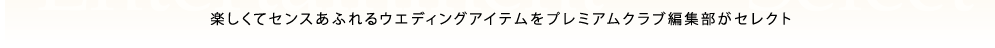 楽しくてセンスあふれるウエディングアイテムをプレミアムヴェニュー編集部がセレクト