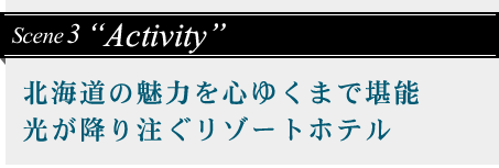 Scene3 北海道の魅力を心ゆくまで堪能光が降り注ぐリゾートホテル