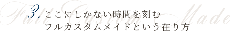 3.ここにしかない時間を刻むフルカスタムメイドという在り方