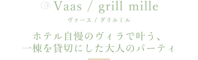 Vaas / grill mille ヴァース / グリルミルホテル自慢のヴィラで叶う、一棟を貸切にした大人のパーティ