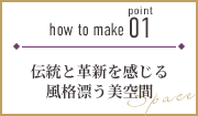 how to make point 01 伝統と革新を感じる風格漂う美空間