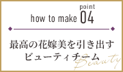 how to make point 04 最高の花嫁美を引き出すビューティチーム