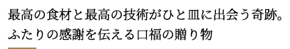 最高の食材と最高の技術がひと皿に出会う奇跡。
ふたりの感謝を伝える口福の贈り物