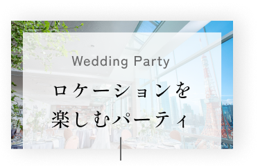 Wedding Party ロケーションを
楽しむパーティ